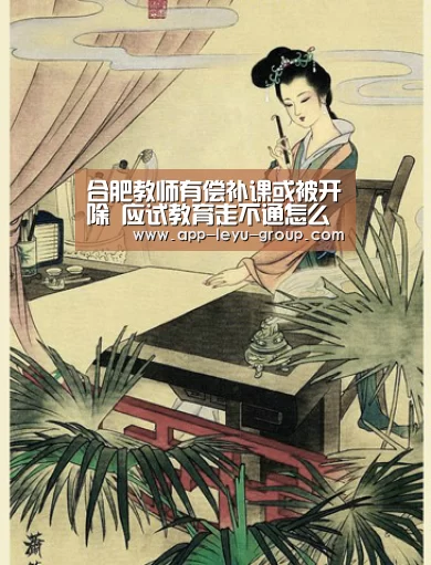 合肥教师有偿补课或被开除 应试教育走不通怎么办?“乐鱼中国体育”(图1) 乐鱼LEYU
