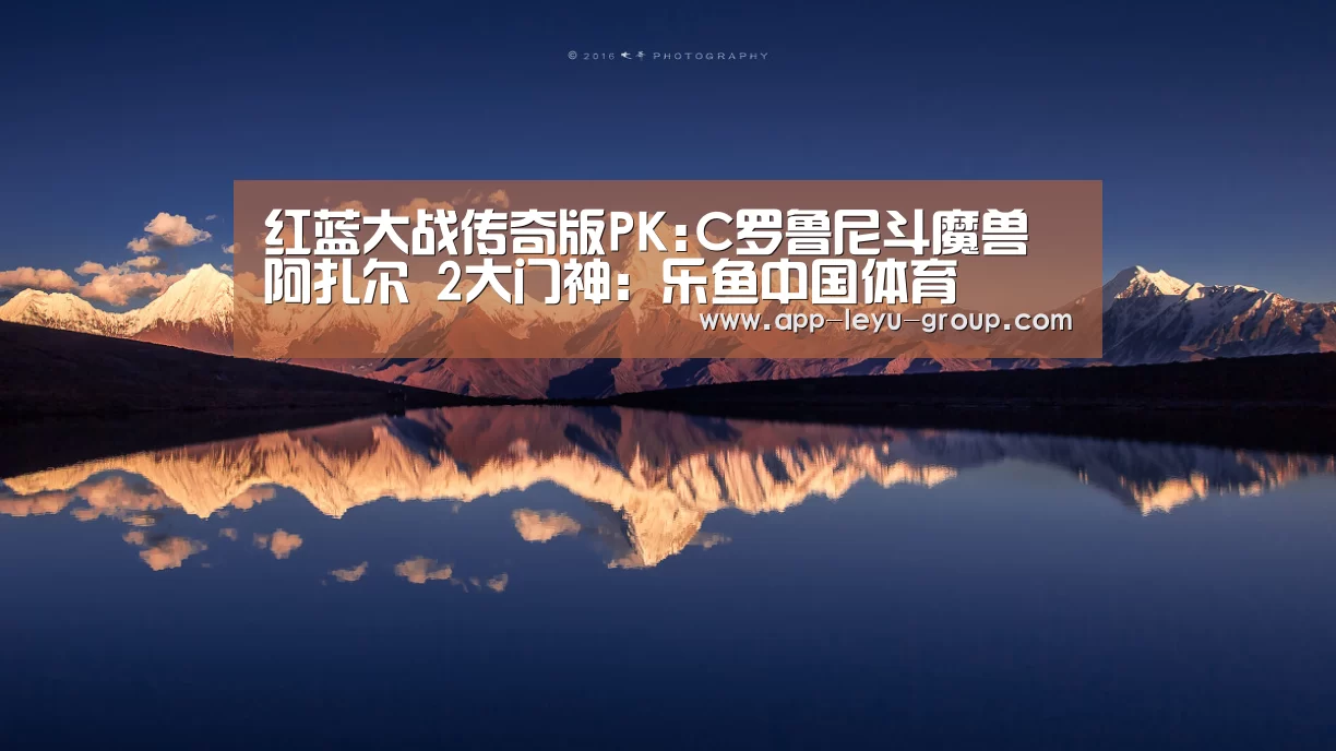 红蓝大战传奇版PK:C罗鲁尼斗魔兽阿扎尔 2大门神:乐鱼中国体育(图1) 乐鱼中国体育