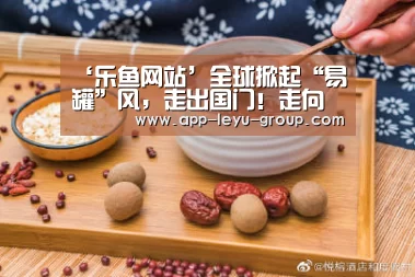 ‘乐鱼网站’全球掀起“易罐”风,走出国门!走向世界!(图2) 乐鱼中国体育