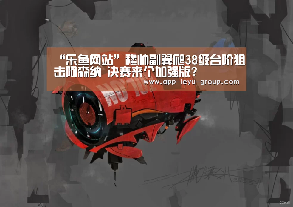 “乐鱼网站”穆帅副翼爬38级台阶狙击阿森纳 决赛来个加强版?(图1) 乐鱼体育