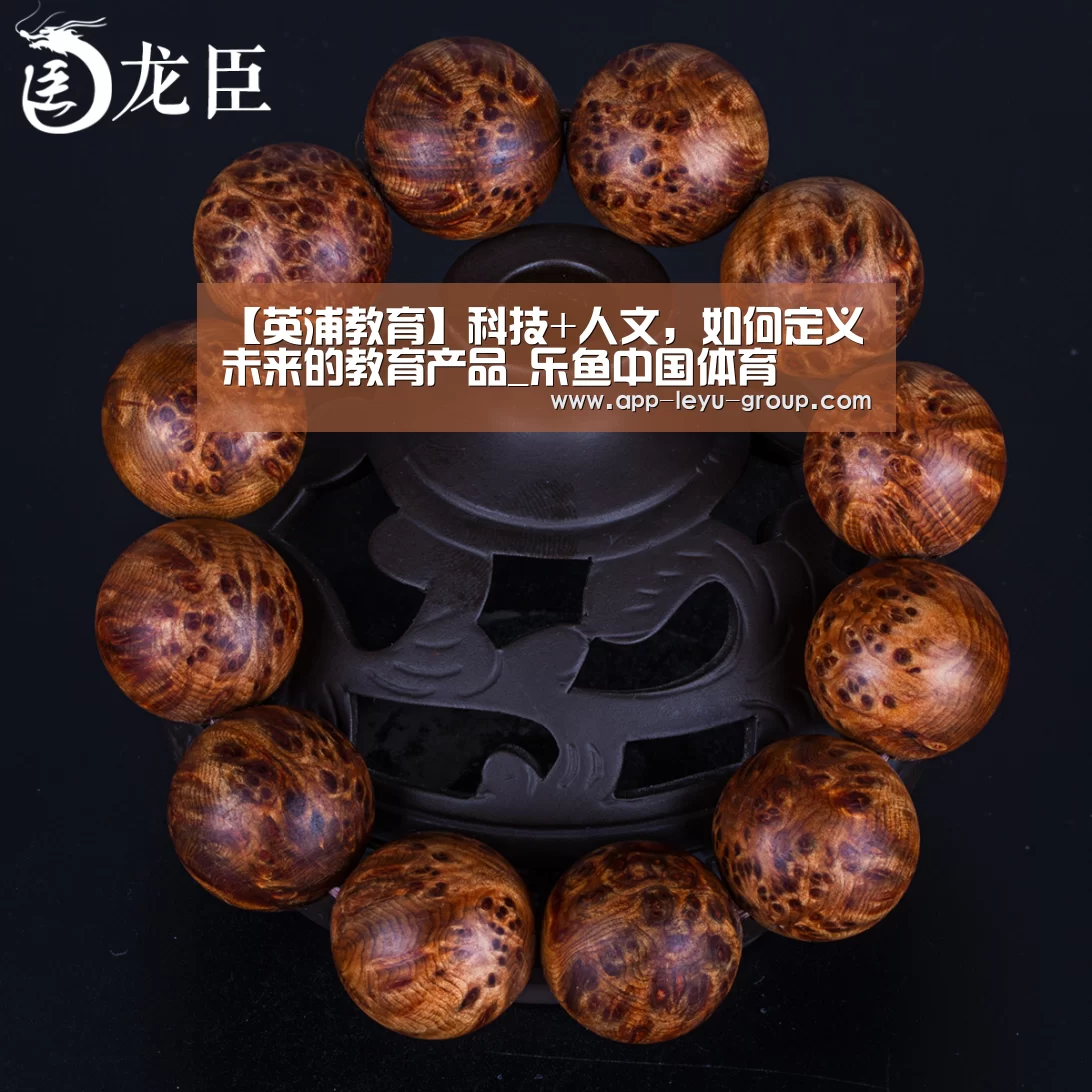 【英浦教育】科技+人文,如何定义未来的教育产品_乐鱼中国体育(图3) 乐鱼网站