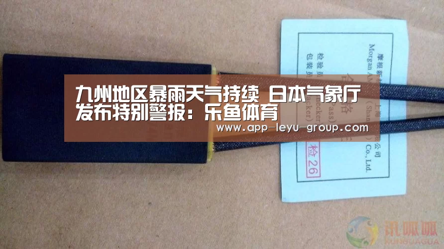 九州地区暴雨天气持续 日本气象厅发布特别警报:乐鱼体育(图2) 乐鱼体育