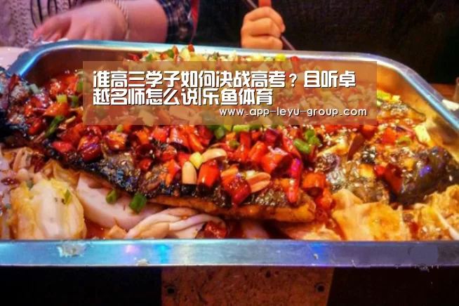 准高三学子如何决战高考?且听卓越名师怎么说|乐鱼体育(图1) 乐鱼网站
