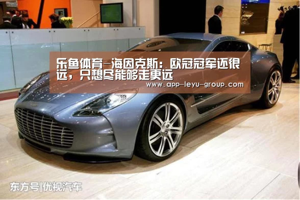 乐鱼体育-海因克斯:欧冠冠军还很远,只想尽能够走更远(图2) 乐鱼中国体育