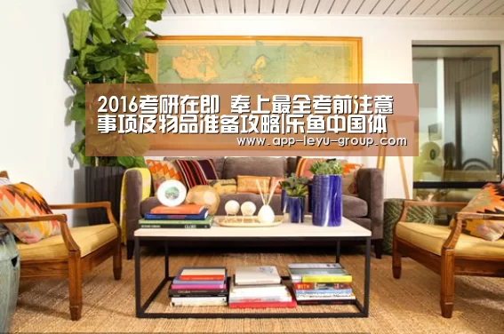 2016考研在即 奉上最全考前注意事项及物品准备攻略|乐鱼中国体育(图1) 乐鱼中国体育