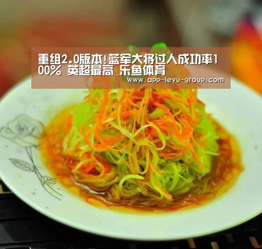 重组2.0版本!蓝军大将过人成功率100% 英超最高_乐鱼体育(图1) 乐鱼网站