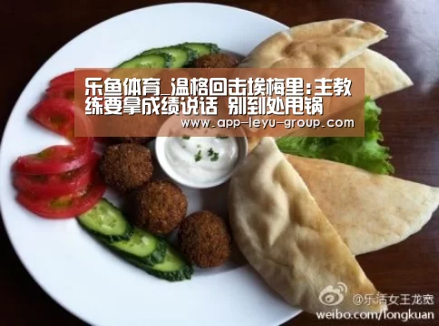 乐鱼体育_温格回击埃梅里:主教练要拿成绩说话 别到处甩锅(图3) 乐鱼中国体育