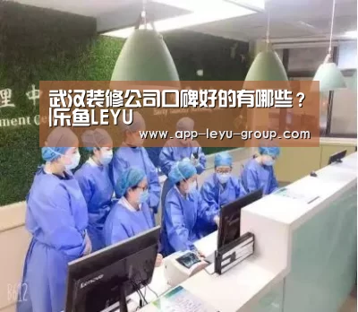 武汉装修公司口碑好的有哪些?|乐鱼LEYU(图4) 乐鱼网站