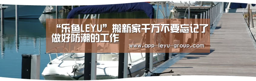 “乐鱼LEYU”搬新家千万不要忘记了做好防潮的工作(图1) 乐鱼体育